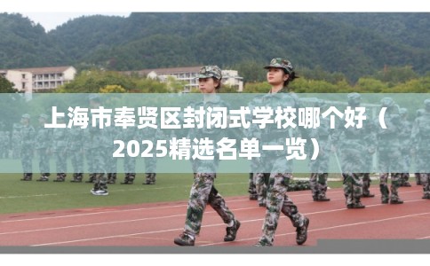 上海市奉贤区封闭式学校哪个好（2025精选名单一览）