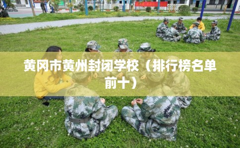 黄冈市黄州封闭学校（排行榜名单前十）