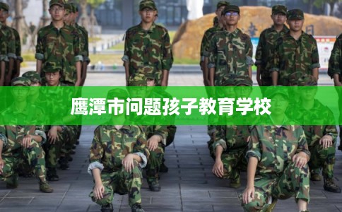 鹰潭市问题孩子教育学校