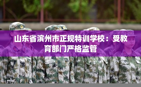 山东省滨州市正规特训学校：受教育部门严格监管