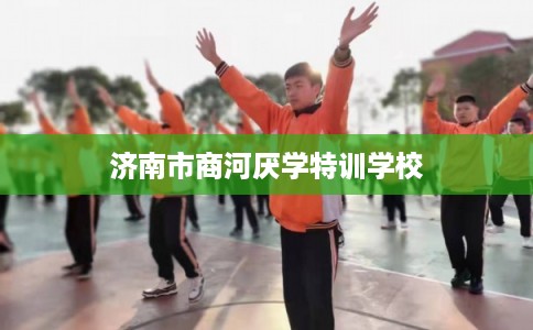 济南市商河厌学特训学校