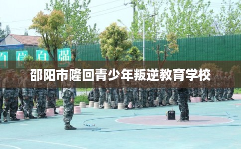 邵阳市隆回青少年叛逆教育学校
