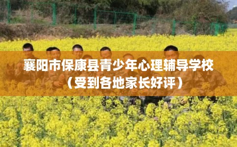 襄阳市保康县青少年心理辅导学校（受到各地家长好评）