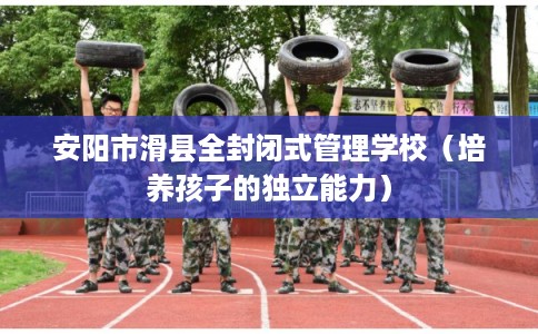 安阳市滑县全封闭式管理学校（培养孩子的独立能力）