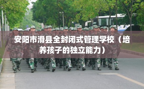 安阳市滑县全封闭式管理学校（培养孩子的独立能力）