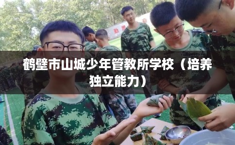 鹤壁市山城少年管教所学校（培养独立能力）