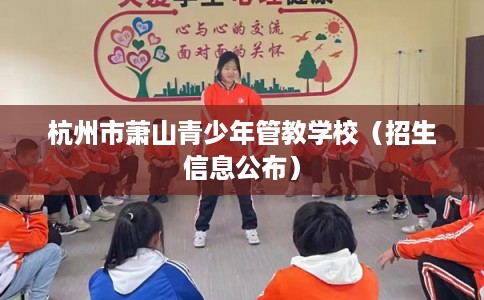 杭州市萧山青少年管教学校（招生信息公布）