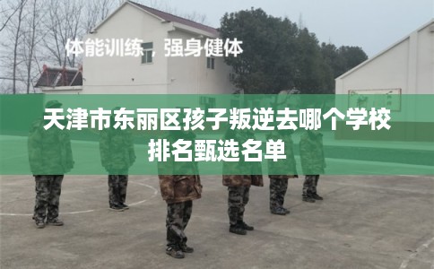 天津市东丽区孩子叛逆去哪个学校排名甄选名单