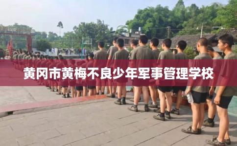 黄冈市黄梅不良少年军事管理学校
