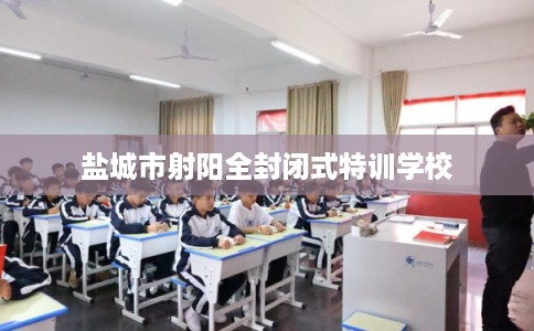 盐城市射阳全封闭式特训学校