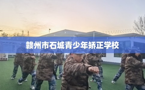 赣州市石城青少年矫正学校