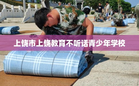上饶市上饶教育不听话青少年学校