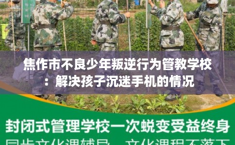 焦作市不良少年叛逆行为管教学校：解决孩子沉迷手机的情况