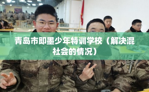 青岛市即墨少年特训学校（解决混社会的情况）