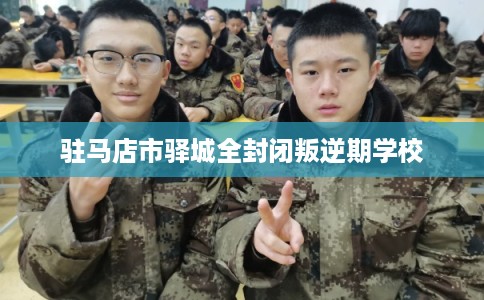 驻马店市驿城全封闭叛逆期学校