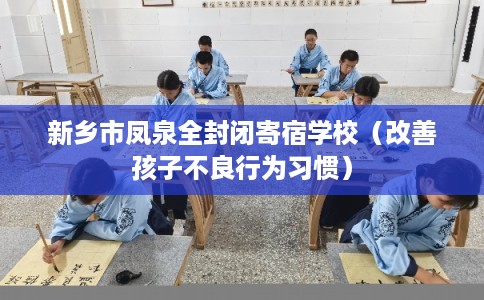 新乡市凤泉全封闭寄宿学校（改善孩子不良行为习惯）