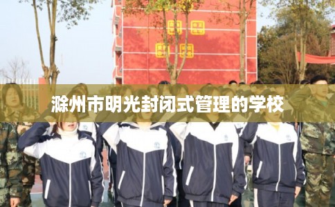 滁州市明光封闭式管理的学校