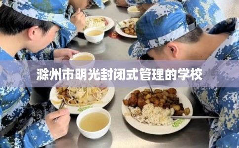 滁州市明光封闭式管理的学校