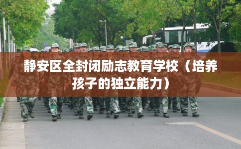 静安区全封闭励志教育学校（培养孩子的独立能力）