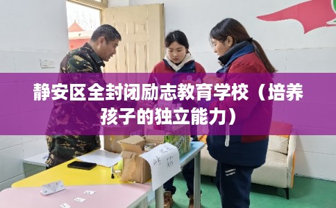 静安区全封闭励志教育学校（培养孩子的独立能力）
