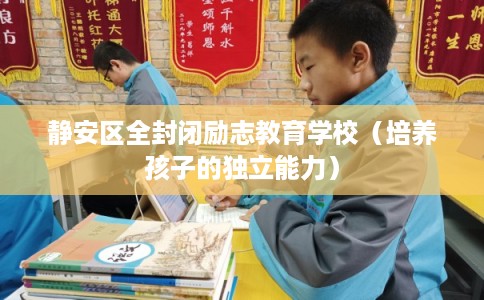 静安区全封闭励志教育学校（培养孩子的独立能力）