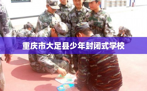 重庆市大足县少年封闭式学校