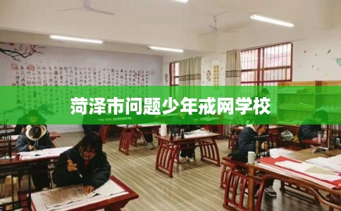 菏泽市问题少年戒网学校