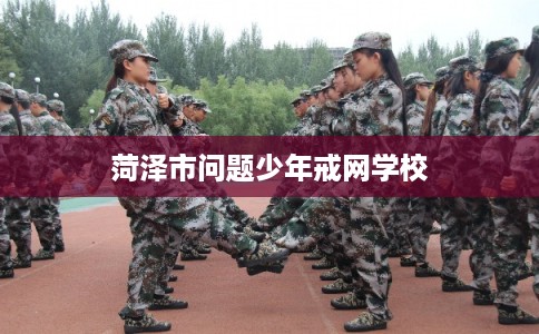 菏泽市问题少年戒网学校