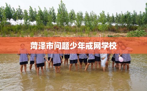 菏泽市问题少年戒网学校