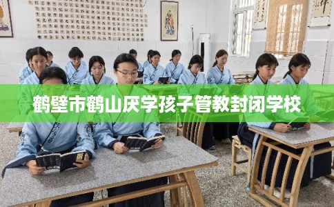 鹤壁市鹤山厌学孩子管教封闭学校