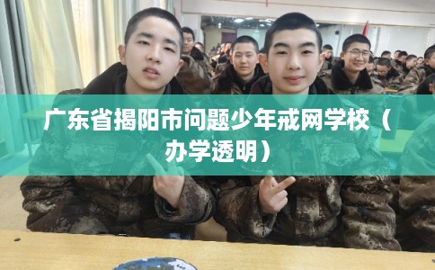 广东省揭阳市问题少年戒网学校（办学透明）