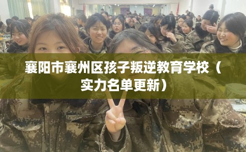 襄阳市襄州区孩子叛逆教育学校(实力名单更新) 襄阳市襄州区孩子叛逆教育学校(实力名单更新)