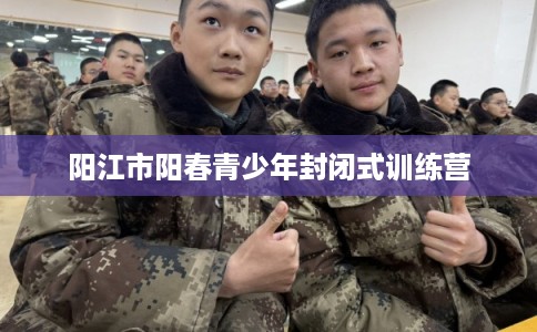 阳江市阳春青少年封闭式训练营