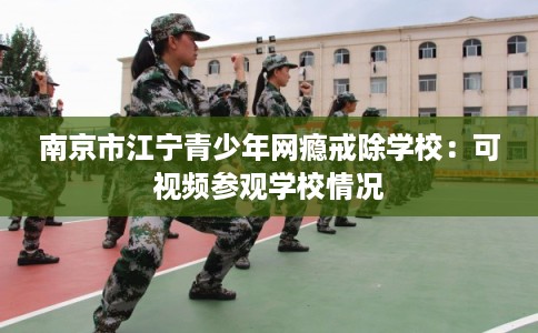 南京市江宁青少年网瘾戒除学校：可视频参观学校情况