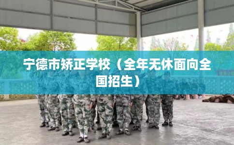 宁德市矫正学校(全年无休面向全国招生) 宁德市矫正学校(全年无休面向全国招生)