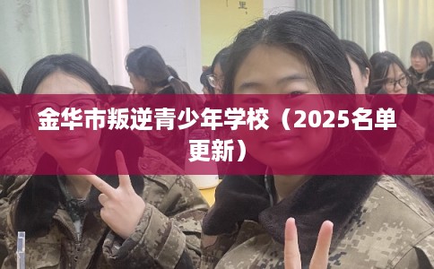 金华市叛逆青少年学校（2025名单更新）