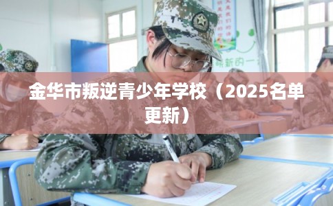 金华市叛逆青少年学校（2025名单更新）