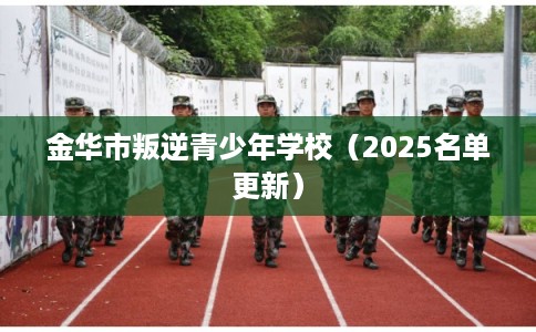 金华市叛逆青少年学校（2025名单更新）
