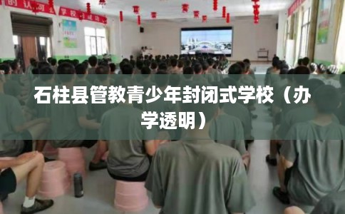 石柱县管教青少年封闭式学校（办学透明）