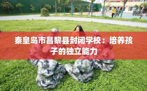 秦皇岛市昌黎县封闭学校：培养孩子的独立能力