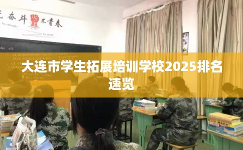 大连市学生拓展培训学校2025排名速览