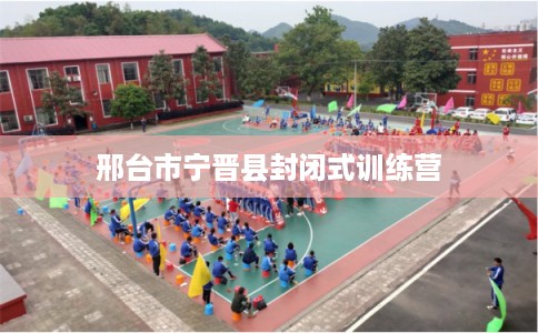 邢台市宁晋县封闭式训练营