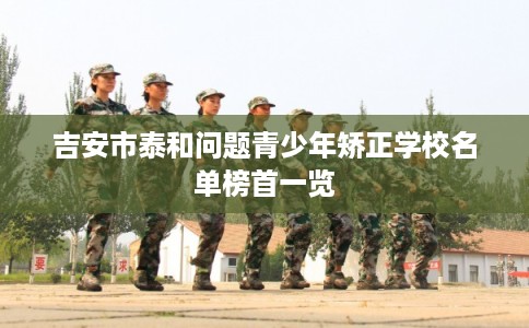 吉安市泰和问题青少年矫正学校名单榜首一览