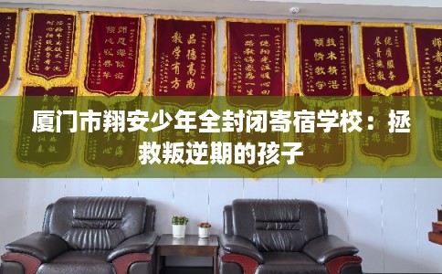 厦门市翔安少年全封闭寄宿学校：拯救叛逆期的孩子