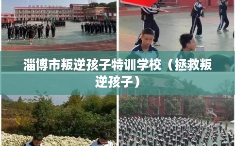 淄博市叛逆孩子特训学校（拯救叛逆孩子）