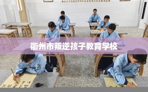 衢州市叛逆孩子教育学校