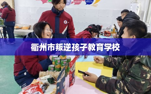 衢州市叛逆孩子教育学校