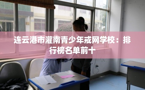 连云港市灌南青少年戒网学校：排行榜名单前十