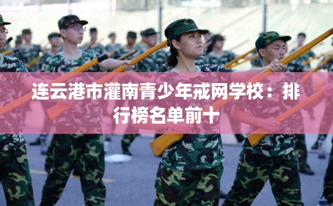 连云港市灌南青少年戒网学校：排行榜名单前十