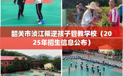 韶关市浈江叛逆孩子管教学校（2025年招生信息公布）